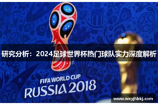 研究分析：2024足球世界杯热门球队实力深度解析